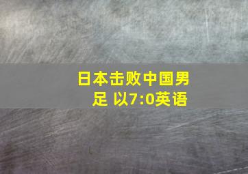 日本击败中国男足 以7:0英语